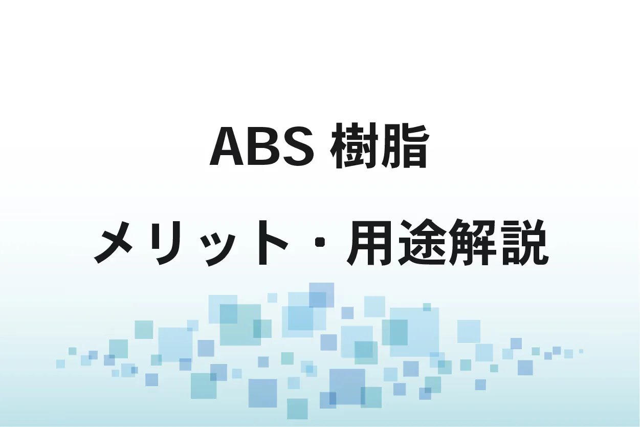 ABS樹脂の特徴・メリット・用途を解説!