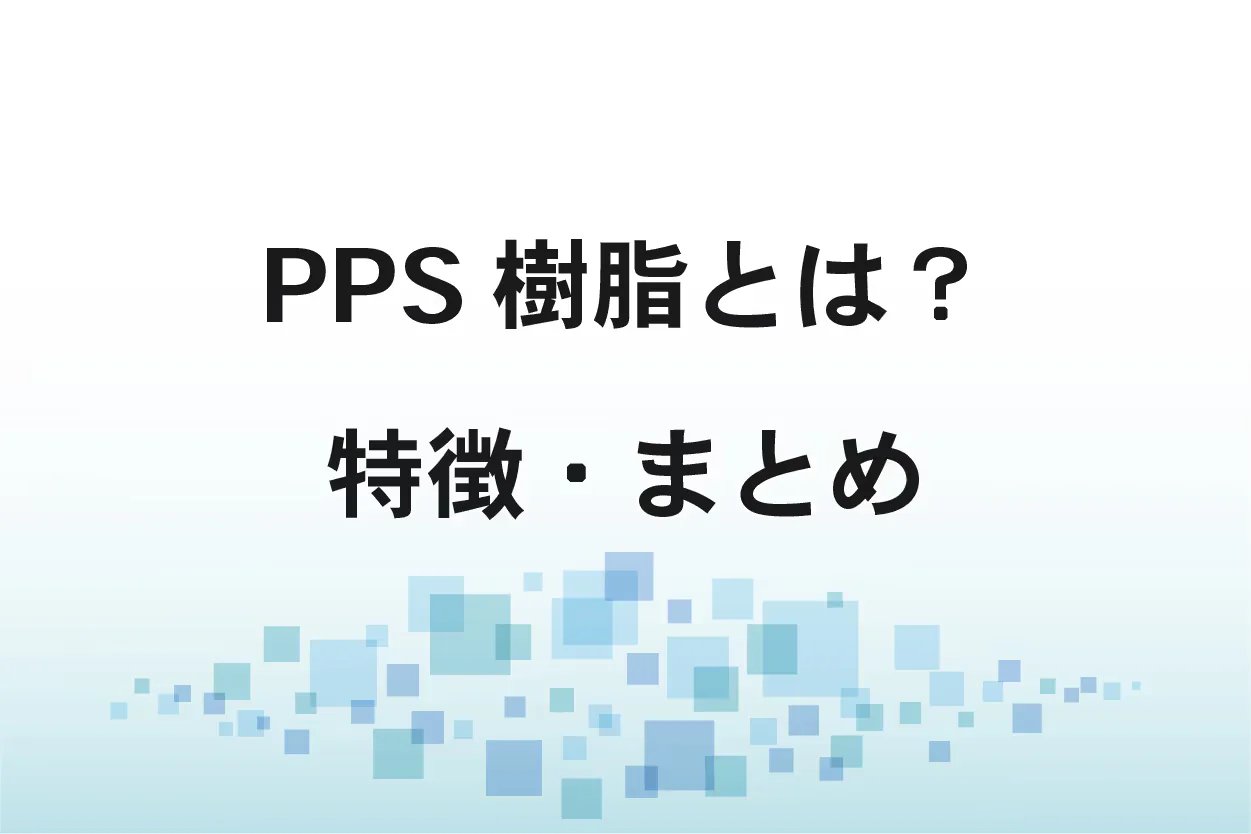 PPS樹脂とは？性質、用途、メリット・デメリット