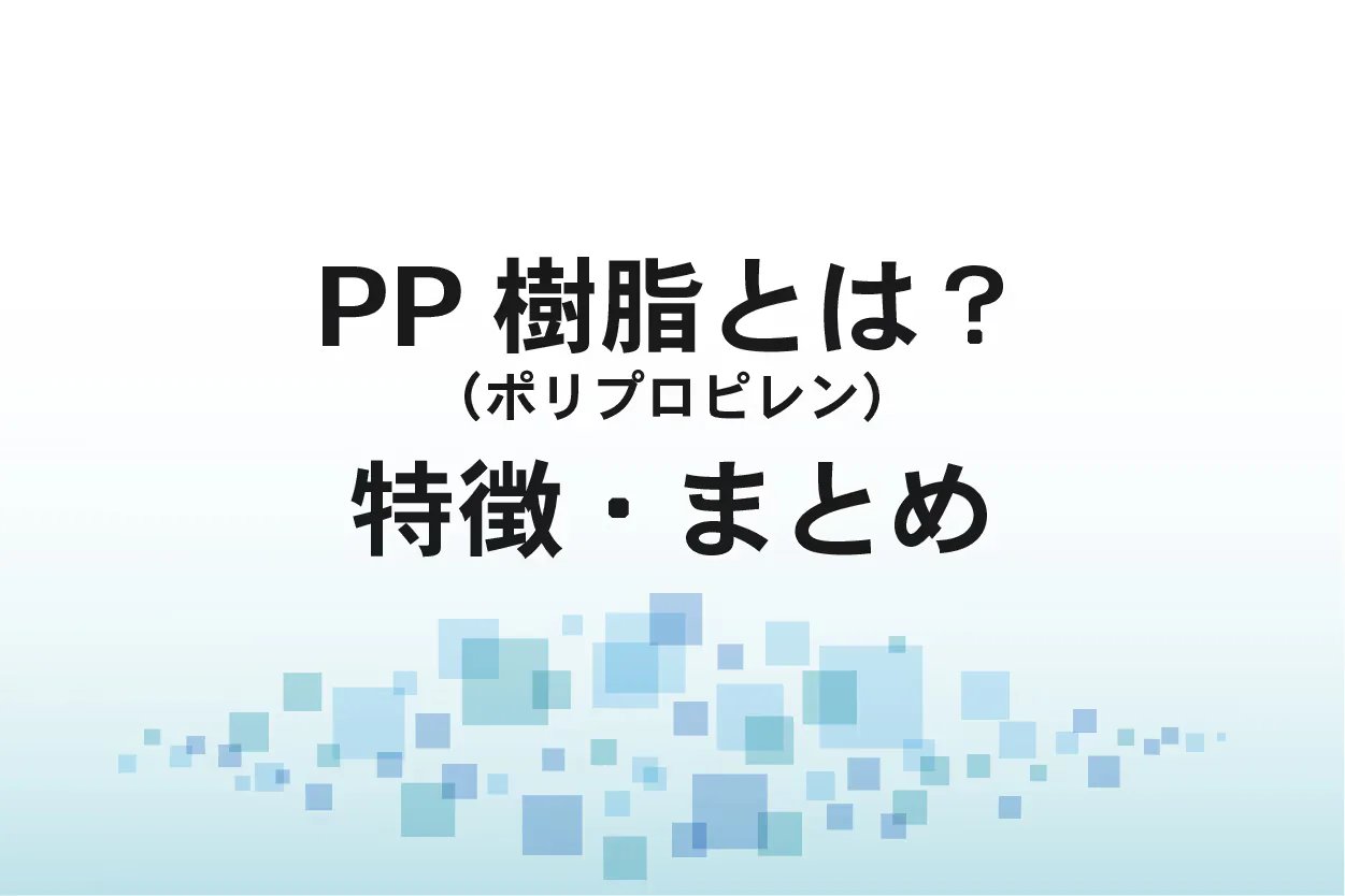 ポリプロピレン（PP樹脂）とは？特徴、用途、性質、メリット・デメリット
