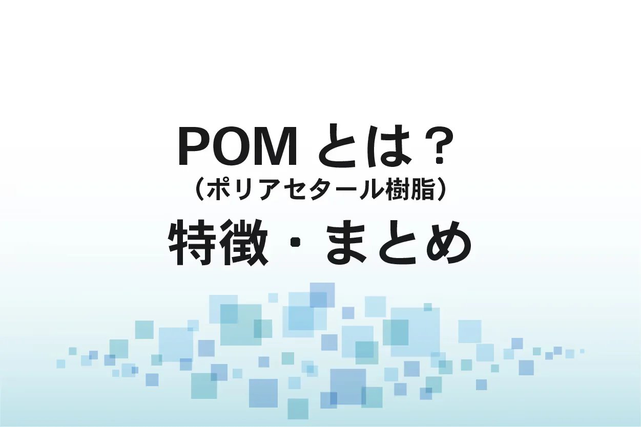 ポリアセタール樹脂（POM）種類・製法・特徴・加工方法