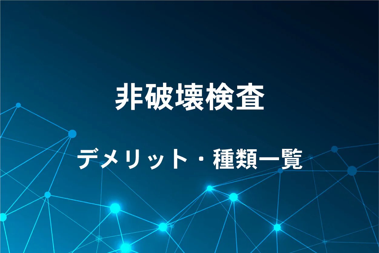 非破壊検査のデメリット・種類一覧