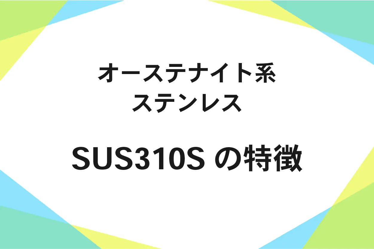 SUS310S(ステンレス鋼)加工性、用途、機械的性質